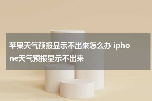 苹果天气预报显示不出来怎么办 iphone天气预报显示不出来