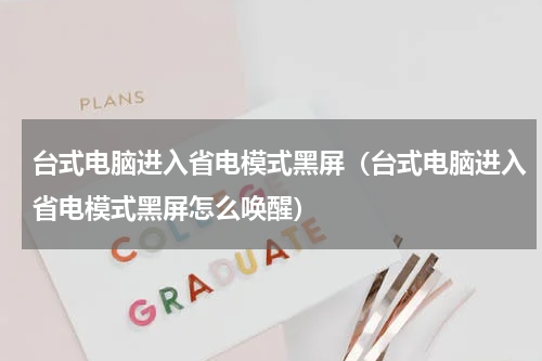 台式电脑进入省电模式黑屏（台式电脑进入省电模式黑屏怎么唤醒）