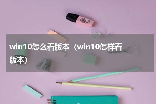 win10怎么看版本（win10怎样看版本）
