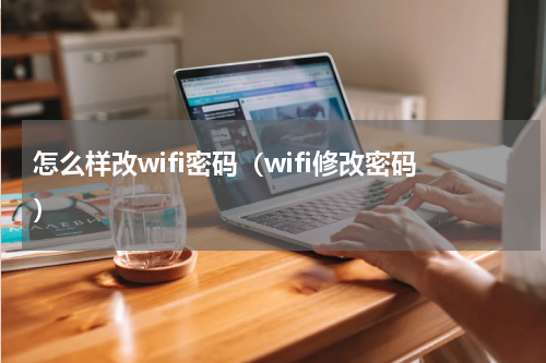怎么样改wifi密码（wifi修改密码）