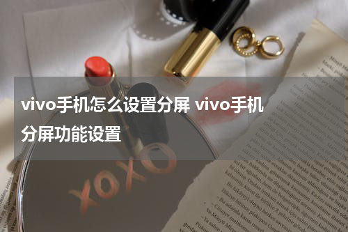 vivo手机怎么设置分屏 vivo手机分屏功能设置