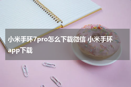 小米手环7pro怎么下载微信 小米手环app下载