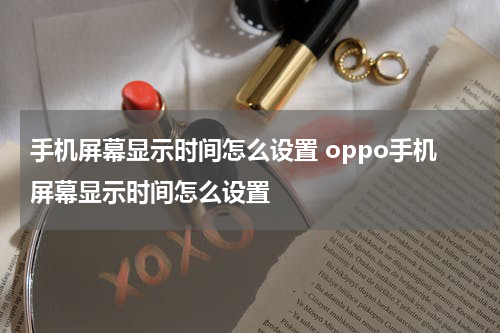 手机屏幕显示时间怎么设置 oppo手机屏幕显示时间怎么设置