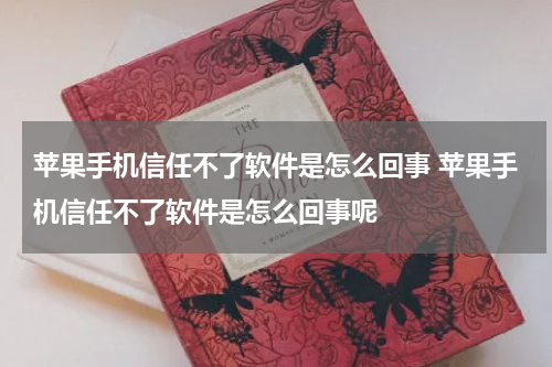 苹果手机信任不了软件是怎么回事 苹果手机信任不了软件是怎么回事呢