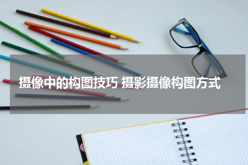 摄像中的构图技巧 摄影摄像构图方式