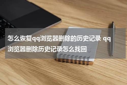 怎么恢复qq浏览器删除的历史记录 qq浏览器删除历史记录怎么找回