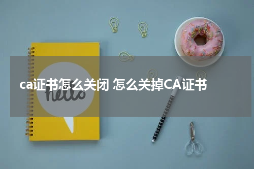 ca证书怎么关闭 怎么关掉CA证书