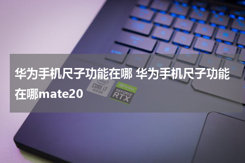 华为手机尺子功能在哪 华为手机尺子功能在哪mate20
