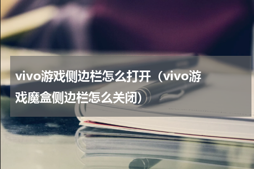 vivo游戏侧边栏怎么打开（vivo游戏魔盒侧边栏怎么关闭）