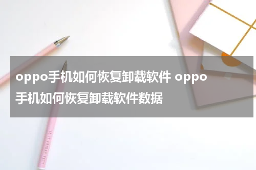 oppo手机如何恢复卸载软件 oppo手机如何恢复卸载软件数据