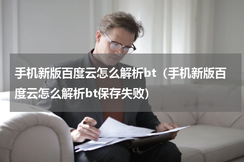 手机新版百度云怎么解析bt（手机新版百度云怎么解析bt保存失败）