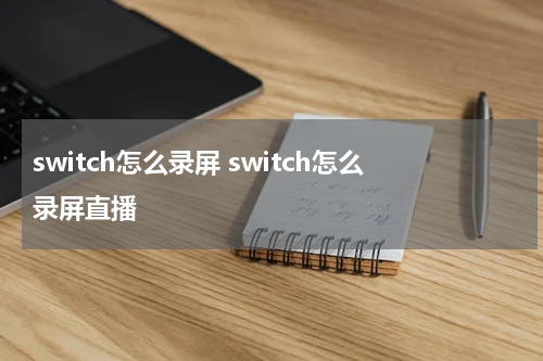 switch怎么录屏 switch怎么录屏直播