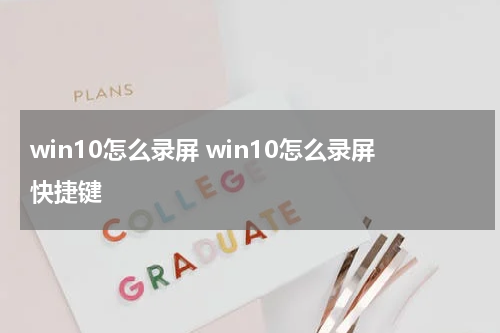 win10怎么录屏 win10怎么录屏快捷键