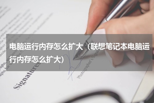 电脑运行内存怎么扩大（联想笔记本电脑运行内存怎么扩大）
