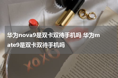 华为nova9是双卡双待手机吗 华为mate9是双卡双待手机吗