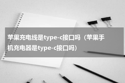 苹果充电线是type-c接口吗（苹果手机充电器是type-c接口吗）