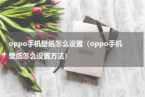 oppo手机壁纸怎么设置（oppo手机壁纸怎么设置方法）