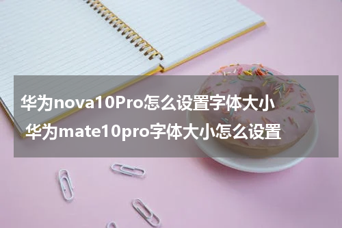 华为nova10Pro怎么设置字体大小 华为mate10pro字体大小怎么设置