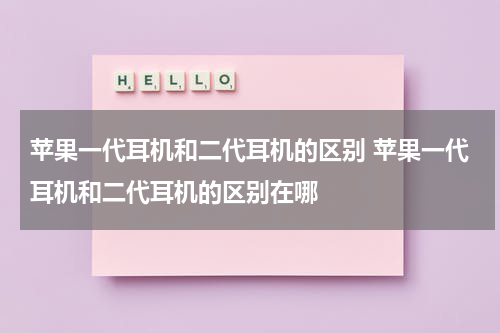 苹果一代耳机和二代耳机的区别 苹果一代耳机和二代耳机的区别在哪