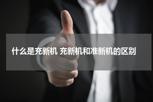 什么是充新机 充新机和准新机的区别