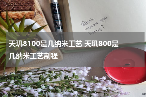 天玑8100是几纳米工艺 天玑800是几纳米工艺制程