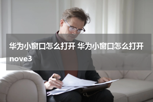 华为小窗口怎么打开 华为小窗口怎么打开nove3