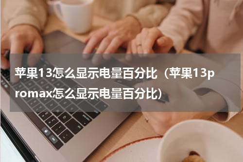 苹果13怎么显示电量百分比（苹果13promax怎么显示电量百分比）