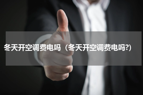 冬天开空调费电吗（冬天开空调费电吗?）