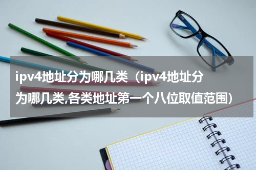 ipv4地址分为哪几类（ipv4地址分为哪几类,各类地址第一个八位取值范围）