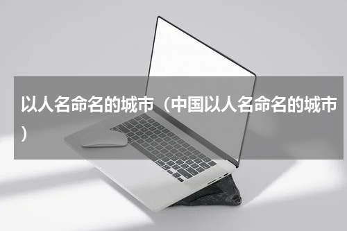 以人名命名的城市（中国以人名命名的城市）