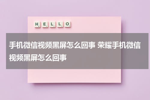 手机微信视频黑屏怎么回事 荣耀手机微信视频黑屏怎么回事