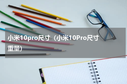 小米10pro尺寸（小米10Pro尺寸重量）
