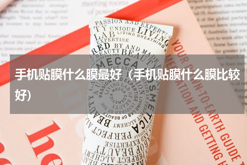 手机贴膜什么膜最好（手机贴膜什么膜比较好）