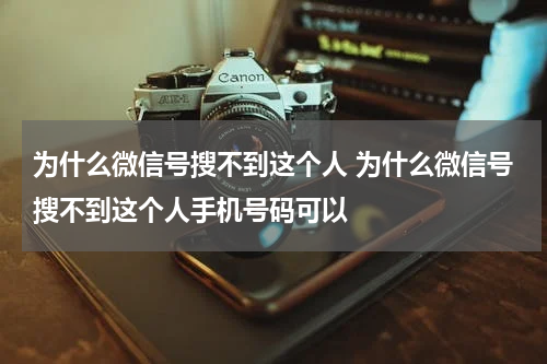 为什么微信号搜不到这个人 为什么微信号搜不到这个人手机号码可以