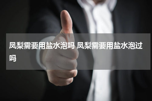 凤梨需要用盐水泡吗 凤梨需要用盐水泡过吗