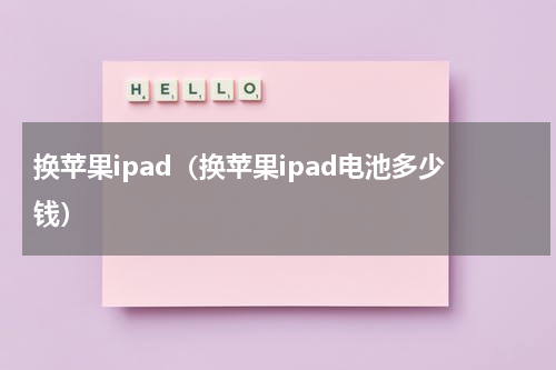 换苹果ipad（换苹果ipad电池多少钱）