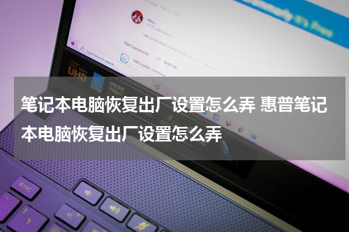 笔记本电脑恢复出厂设置怎么弄 惠普笔记本电脑恢复出厂设置怎么弄