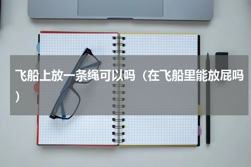 飞船上放一条绳可以吗（在飞船里能放屁吗）