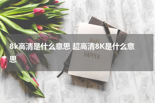 8k高清是什么意思 超高清8K是什么意思
