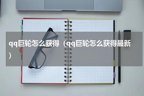 qq巨轮怎么获得（qq巨轮怎么获得最新）