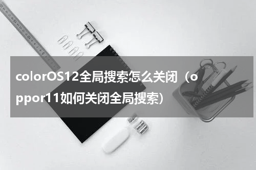 colorOS12全局搜索怎么关闭（oppor11如何关闭全局搜索）