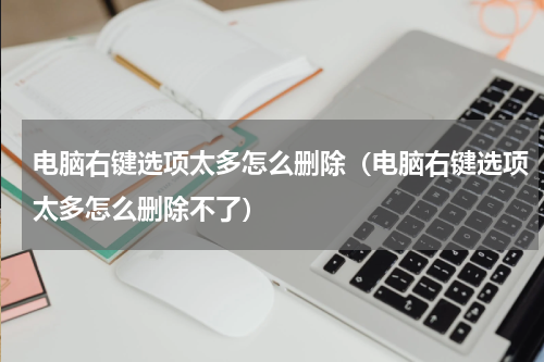 电脑右键选项太多怎么删除（电脑右键选项太多怎么删除不了）