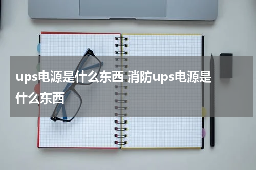 ups电源是什么东西 消防ups电源是什么东西