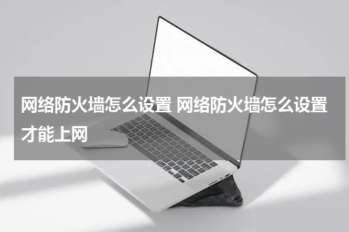 网络防火墙怎么设置 网络防火墙怎么设置才能上网