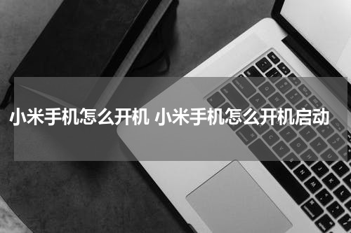 小米手机怎么开机 小米手机怎么开机启动