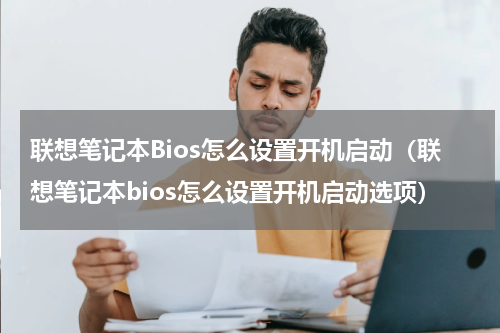 联想笔记本Bios怎么设置开机启动（联想笔记本bios怎么设置开机启动选项）