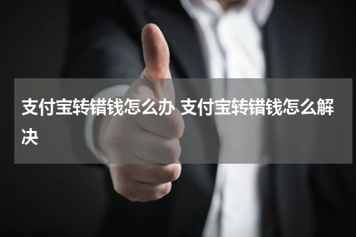支付宝转错钱怎么办 支付宝转错钱怎么解决