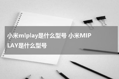 小米mlplay是什么型号 小米MIPLAY是什么型号