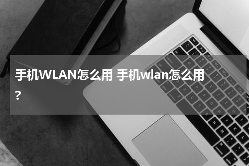 手机WLAN怎么用 手机wlan怎么用?
