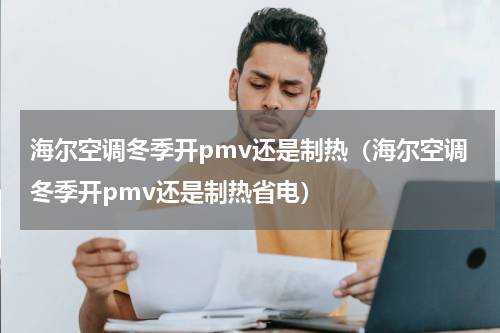 海尔空调冬季开pmv还是制热（海尔空调冬季开pmv还是制热省电）